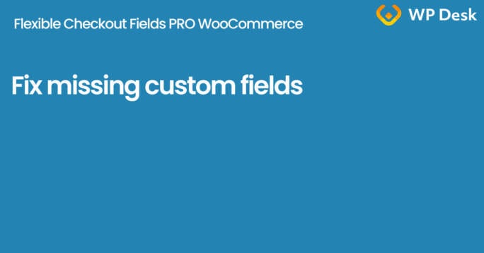How to fix missing field data in WooCommerce orders from custom checkout fields